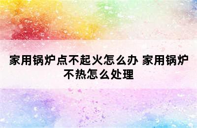 家用锅炉点不起火怎么办 家用锅炉不热怎么处理